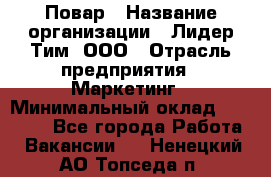 Повар › Название организации ­ Лидер Тим, ООО › Отрасль предприятия ­ Маркетинг › Минимальный оклад ­ 27 200 - Все города Работа » Вакансии   . Ненецкий АО,Топседа п.